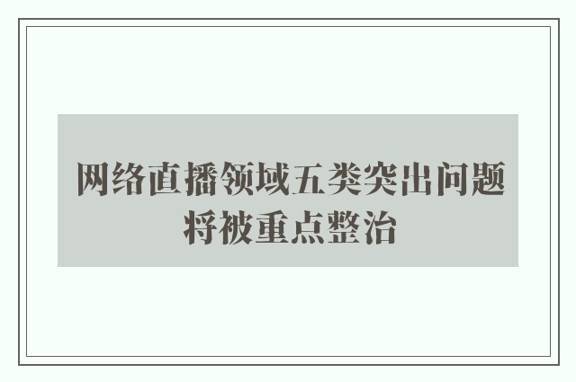 网络直播领域五类突出问题将被重点整治