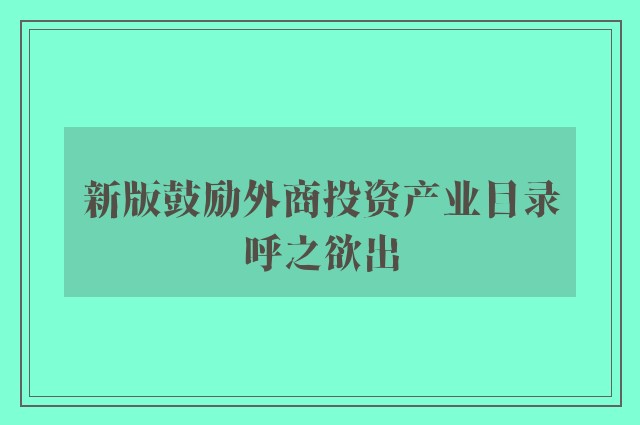 新版鼓励外商投资产业目录呼之欲出