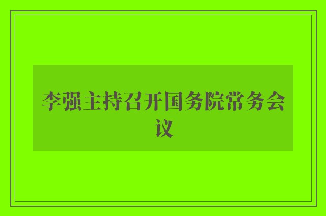 李强主持召开国务院常务会议