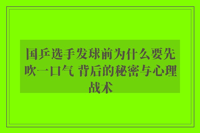 国乒选手发球前为什么要先吹一口气 背后的秘密与心理战术