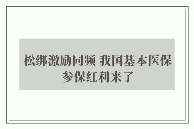 松绑激励同频 我国基本医保参保红利来了