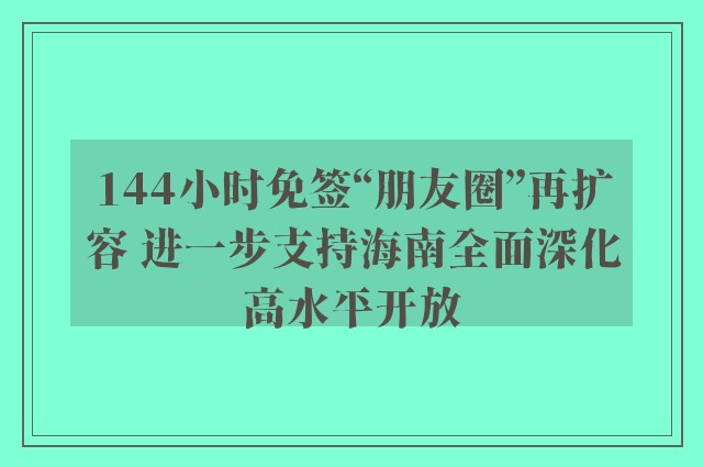 144小时免签“朋友圈”再扩容 进一步支持海南全面深化高水平开放