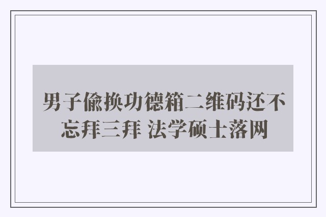 男子偷换功德箱二维码还不忘拜三拜 法学硕士落网