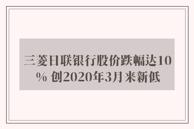 三菱日联银行股价跌幅达10% 创2020年3月来新低