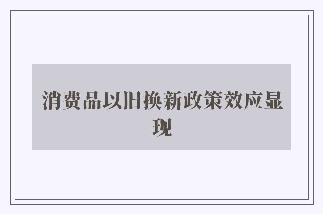 消费品以旧换新政策效应显现