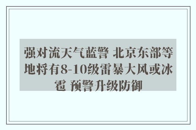 强对流天气蓝警 北京东部等地将有8-10级雷暴大风或冰雹 预警升级防御