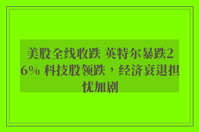 美股全线收跌 英特尔暴跌26% 科技股领跌，经济衰退担忧加剧