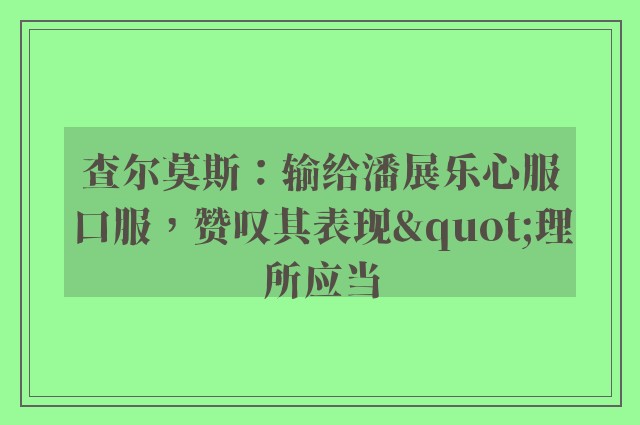 查尔莫斯：输给潘展乐心服口服，赞叹其表现"理所应当