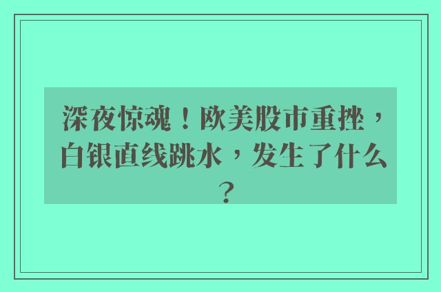 深夜惊魂！欧美股市重挫，白银直线跳水，发生了什么？