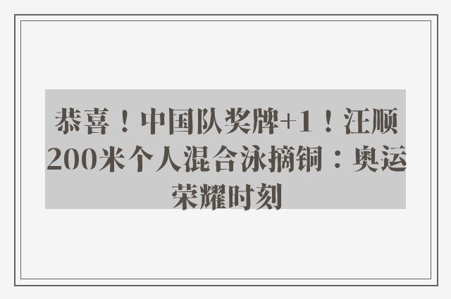 恭喜！中国队奖牌+1！汪顺200米个人混合泳摘铜：奥运荣耀时刻