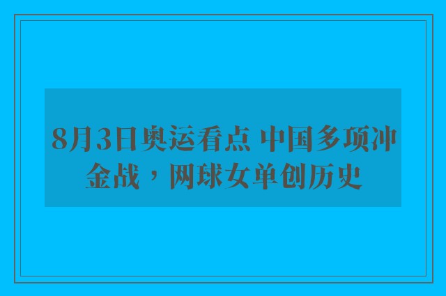 8月3日奥运看点 中国多项冲金战，网球女单创历史