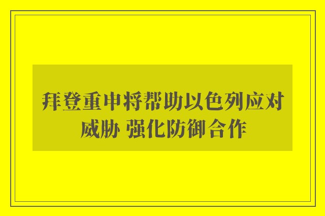 拜登重申将帮助以色列应对威胁 强化防御合作