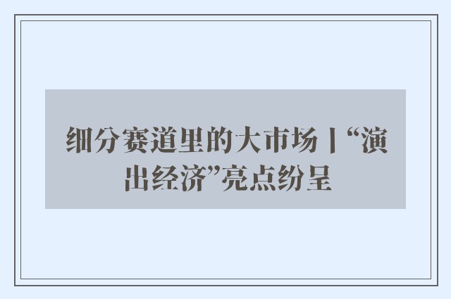 细分赛道里的大市场丨“演出经济”亮点纷呈