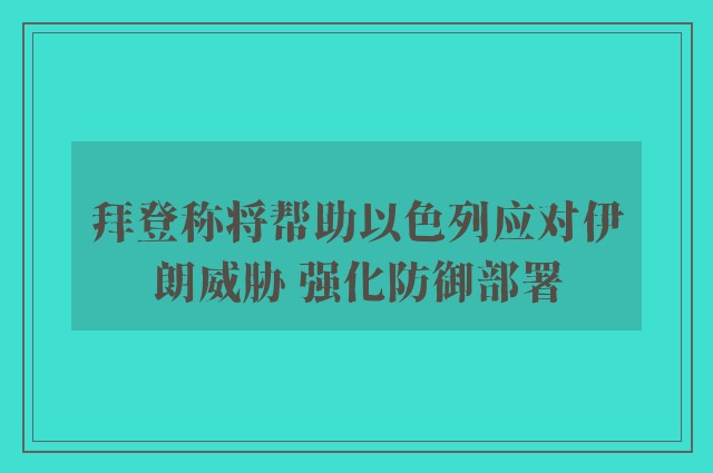 拜登称将帮助以色列应对伊朗威胁 强化防御部署