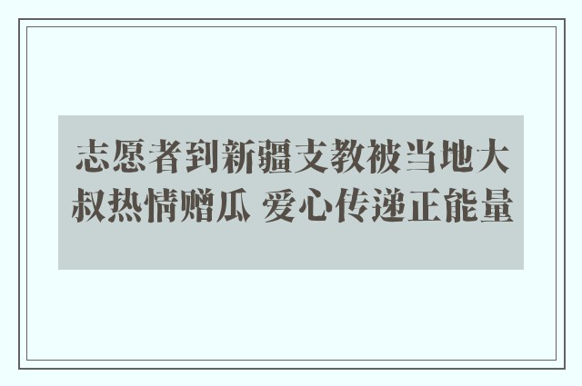 志愿者到新疆支教被当地大叔热情赠瓜 爱心传递正能量