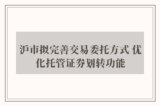 沪市拟完善交易委托方式 优化托管证券划转功能