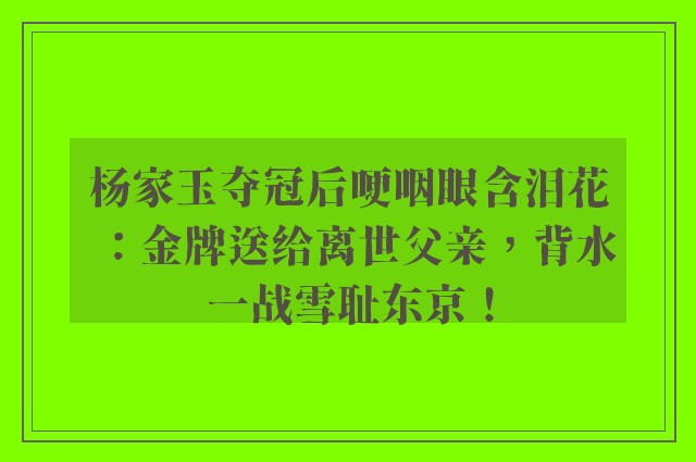 杨家玉夺冠后哽咽眼含泪花：金牌送给离世父亲，背水一战雪耻东京！