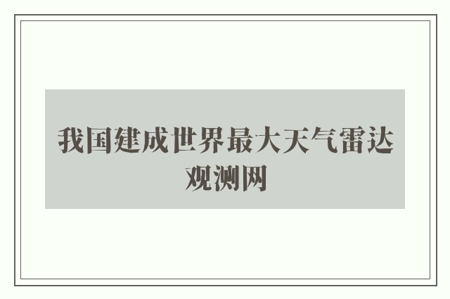 我国建成世界最大天气雷达观测网