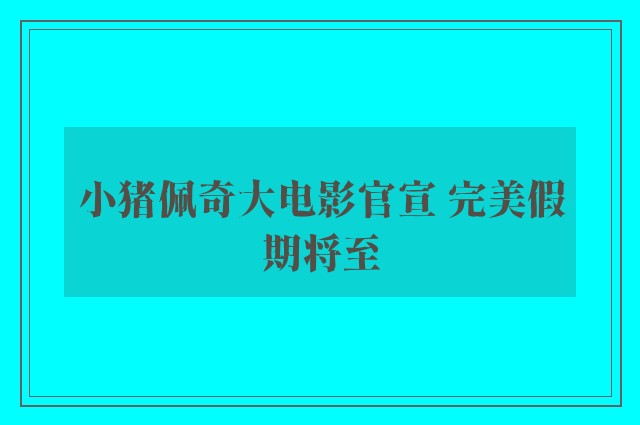 小猪佩奇大电影官宣 完美假期将至