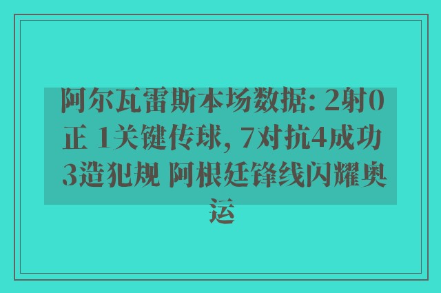 阿尔瓦雷斯本场数据: 2射0正 1关键传球, 7对抗4成功 3造犯规 阿根廷锋线闪耀奥运