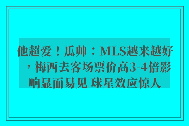 他超爱！瓜帅：MLS越来越好，梅西去客场票价高3-4倍影响显而易见 球星效应惊人