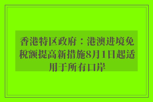 香港特区政府：港澳进境免税额提高新措施8月1日起适用于所有口岸