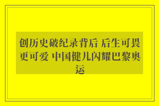 创历史破纪录背后 后生可畏更可爱 中国健儿闪耀巴黎奥运