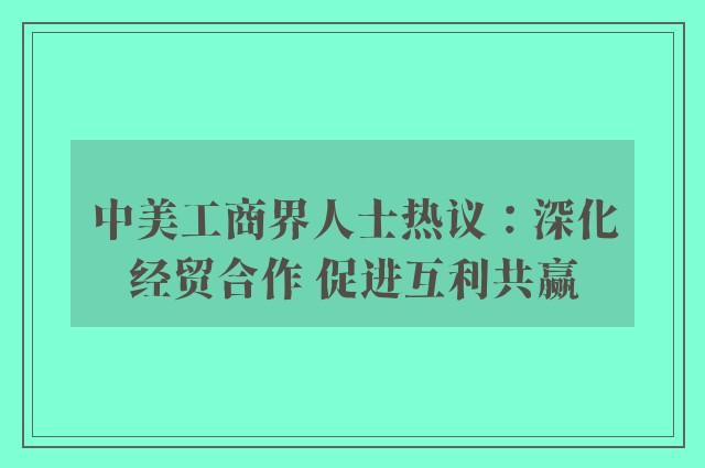 中美工商界人士热议：深化经贸合作 促进互利共赢