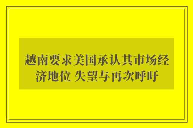 越南要求美国承认其市场经济地位 失望与再次呼吁