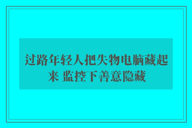 过路年轻人把失物电脑藏起来 监控下善意隐藏