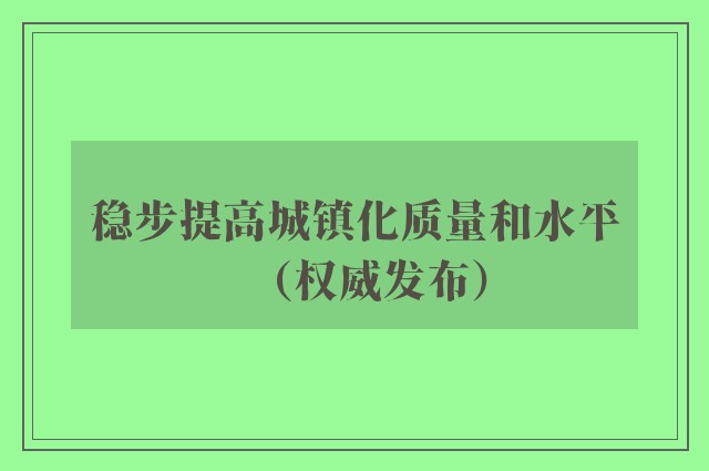 稳步提高城镇化质量和水平（权威发布）