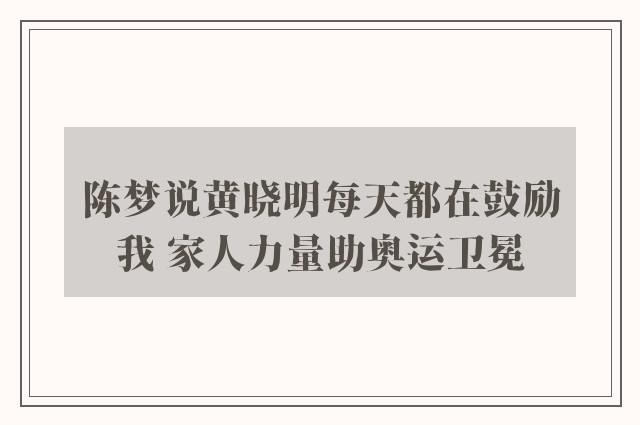 陈梦说黄晓明每天都在鼓励我 家人力量助奥运卫冕