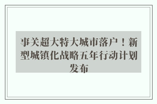 事关超大特大城市落户！新型城镇化战略五年行动计划发布