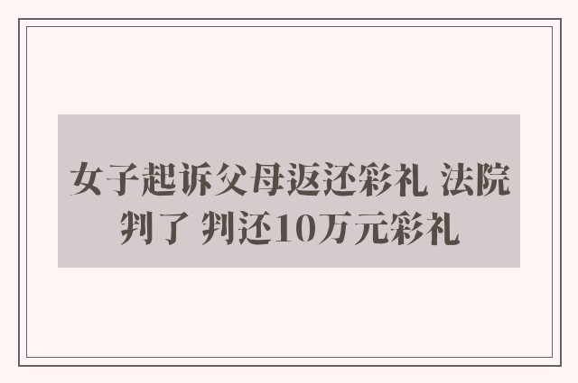 女子起诉父母返还彩礼 法院判了 判还10万元彩礼