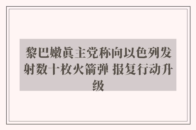 黎巴嫩真主党称向以色列发射数十枚火箭弹 报复行动升级