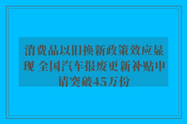 消费品以旧换新政策效应显现 全国汽车报废更新补贴申请突破45万份