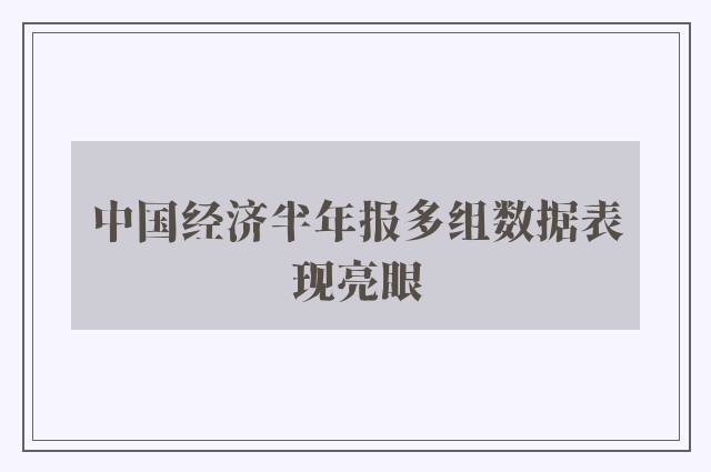 中国经济半年报多组数据表现亮眼