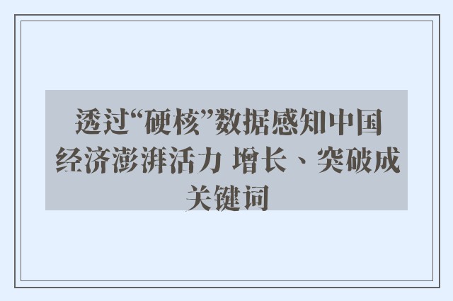 透过“硬核”数据感知中国经济澎湃活力 增长、突破成关键词