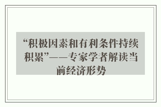 “积极因素和有利条件持续积累”——专家学者解读当前经济形势