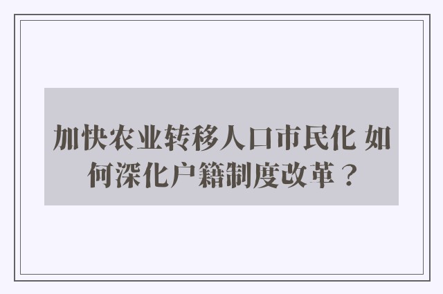 加快农业转移人口市民化 如何深化户籍制度改革？