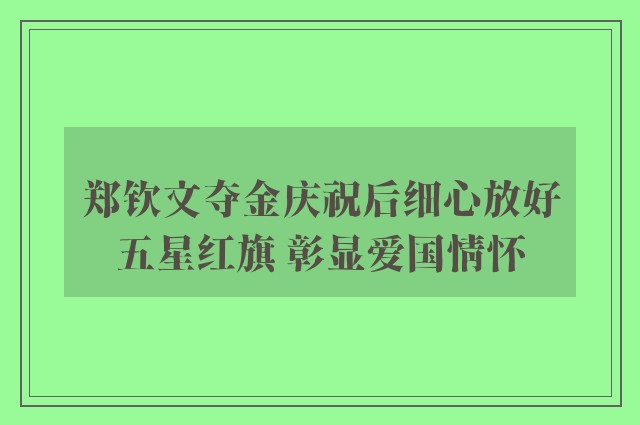 郑钦文夺金庆祝后细心放好五星红旗 彰显爱国情怀