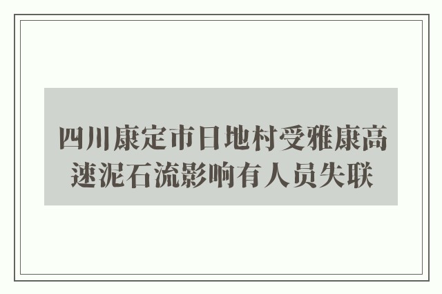 四川康定市日地村受雅康高速泥石流影响有人员失联