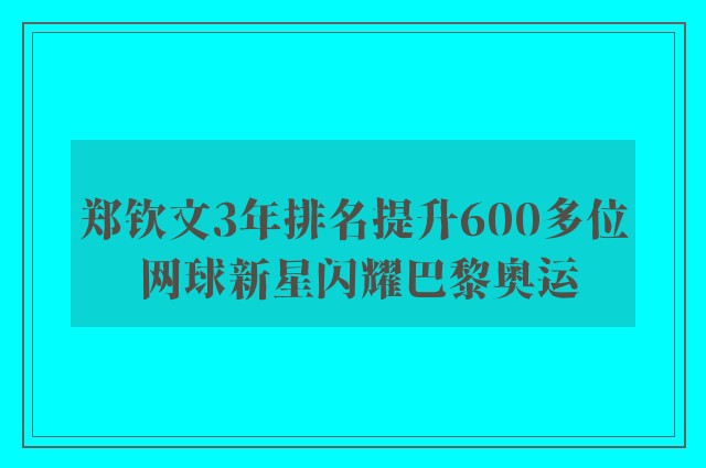 郑钦文3年排名提升600多位 网球新星闪耀巴黎奥运