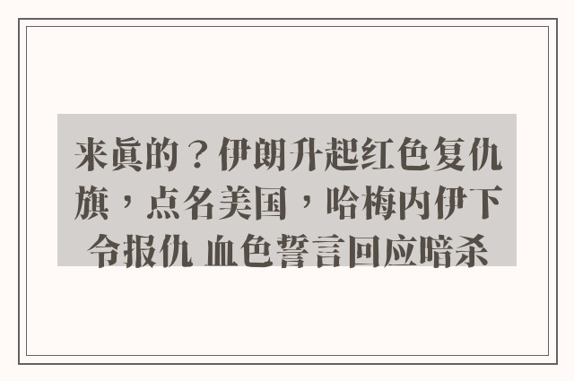 来真的？伊朗升起红色复仇旗，点名美国，哈梅内伊下令报仇 血色誓言回应暗杀