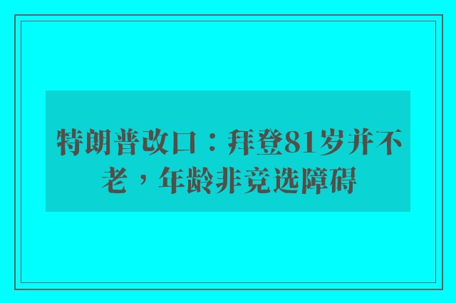 特朗普改口：拜登81岁并不老，年龄非竞选障碍