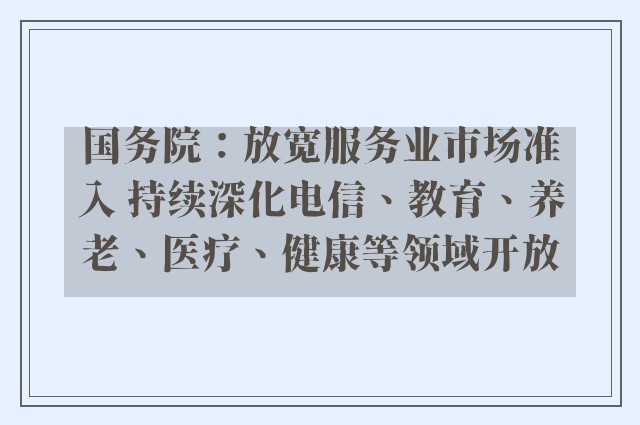 国务院：放宽服务业市场准入 持续深化电信、教育、养老、医疗、健康等领域开放