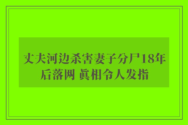 丈夫河边杀害妻子分尸18年后落网 真相令人发指