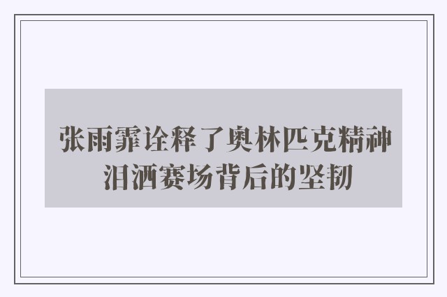 张雨霏诠释了奥林匹克精神 泪洒赛场背后的坚韧