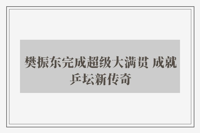 樊振东完成超级大满贯 成就乒坛新传奇