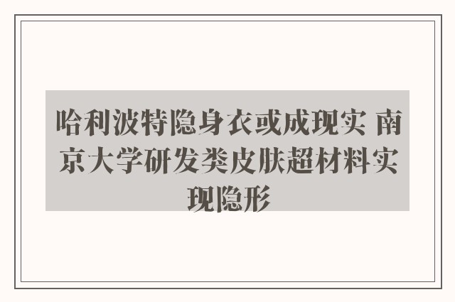 哈利波特隐身衣或成现实 南京大学研发类皮肤超材料实现隐形